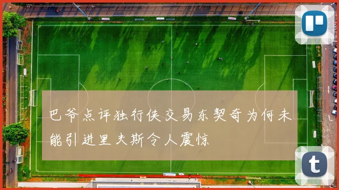 巴爷点评独行侠交易东契奇为何未能引进里夫斯令人震惊
