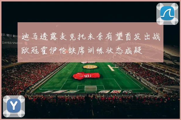 迪马透露麦克托米奈有望首发出战欧冠霍伊伦缺席训练状态成疑
