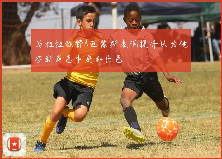 马祖拉称赞A西蒙斯表现提升认为他在新角色中更加出色
