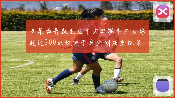 克莱汤普森生涯十次单赛季三分球超过200记仅次于库里创历史纪录