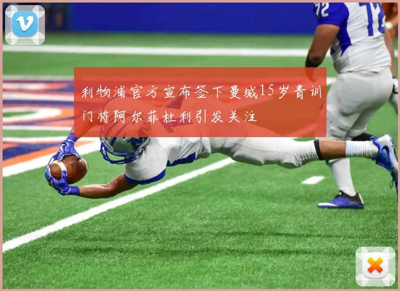 利物浦官方宣布签下曼城15岁青训门将阿尔菲杜利引发关注