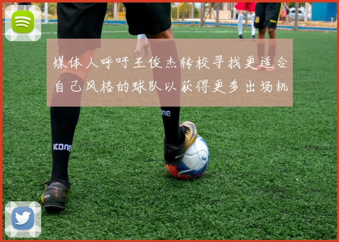 媒体人呼吁王俊杰转校寻找更适合自己风格的球队以获得更多出场机会